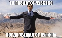 То пиздатое чувство Когда убежал от Пуфика