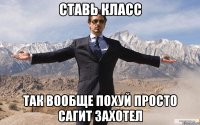 СТАВЬ КЛАСС ТАК ВООБЩЕ ПОХУЙ ПРОСТО САГИТ ЗАХОТЕЛ