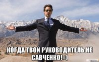  Когда твой руководитель не Савченко!=)