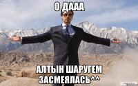 О дааа Алтын шаругем Засмеялась^^