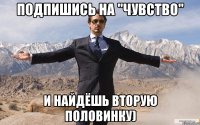 Подпишись на "Чувство" и найдёшь вторую половинку)