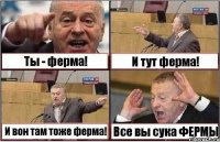 Ты - ферма! И тут ферма! И вон там тоже ферма! Все вы сука ФЕРМЫ