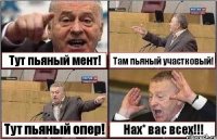 Тут пьяный мент! Там пьяный участковый! Тут пьяный опер! Нах* вас всех!!!