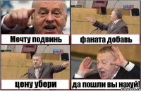 Мечту подвинь фаната добавь цену убери да пошли вы нахуй!