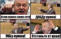 Всем нужна схема сети ДАБДу нужна! УИБу нужна! Отстаньте от меня!