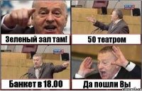 Зеленый зал там! 50 театром Банкет в 18.00 Да пошли Вы