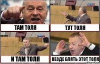 ТАМ ТОЛЯ ТУТ ТОЛЯ И ТАМ ТОЛЯ ВЕЗДЕ БЛЯТЬ ЭТОТ ТОЛЯ