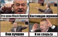 Это клан Black Hunters Настоящие мужики Они лучшие И не спорьте