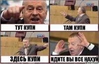 ТУТ КУПИ ТАМ КУПИ ЗДЕСЬ КУПИ ИДИТЕ ВЫ ВСЕ НАХУЙ