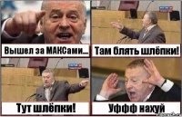 Вышел за МАКСами... Там блять шлёпки! Тут шлёпки! Уффф нахуй