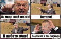 На миде скай слился! На топе! И на боте тоже! Всё!Пошёл в лес фармить!