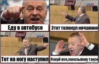 Еду в автобусе Этот толкнул нечаянно Тот на ногу наступил Нахуй все,заказываю такси