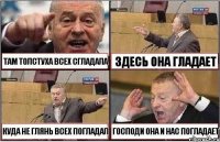 ТАМ ТОЛСТУХА ВСЕХ СГЛАДАЛА ЗДЕСЬ ОНА ГЛАДАЕТ КУДА НЕ ГЛЯНЬ ВСЕХ ПОГЛАДАЛ ГОСПОДИ ОНА И НАС ПОГЛАДАЕТ