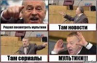 Решил посмотреть мультики Там новости Там сериалы МУЛЬТИКИ!!!