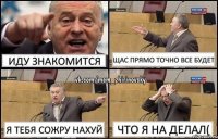 иду знакомится щас прямо точно все будет я тебя сожру нахуй что я на делал(