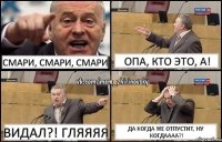 смари, смари, смари опа, кто это, а! видал?! гляяяя да когда же отпустит, ну когдаааа?!