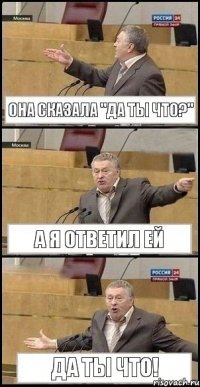 Она сказала "Да ты что?" А Я ОТВЕТИЛ ЕЙ ДА ТЫ ЧТО!