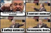 Пишу,значит: выходи в скайп, поговорим В контакт написал В вибер написал Поговорили, блять