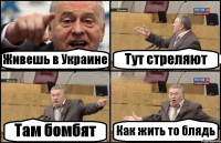 Живешь в Украине Тут стреляют Там бомбят Как жить то блядь