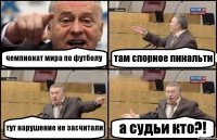 чемпионат мира по футболу там спорное пинальти тут нарушение не засчитали а судьи кто?!