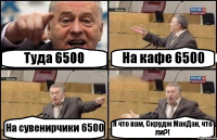 Туда 6500 На кафе 6500 На сувенирчики 6500 Я что вам, Скрудж МакДак, что ли?!