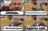 ...Блокада... Этот никак прокачаться не может Тот -100 в резне делает Задроты, хуле...