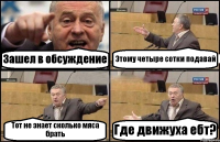 Зашел в обсуждение Этому четыре сотки подавай Тот не знает сколько мяса брать Где движуха ебт?