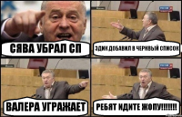 СЯВА УБРАЛ СП ЭДИК ДОБАВИЛ В ЧЕРНВЫЙ СПИСОК ВАЛЕРА УГРАЖАЕТ РЕБЯТ ИДИТЕ ЖОПУ!!!!!!!