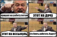 пришел на работу летом этот на дачу этот на иссыкуль кто блять работать будет?