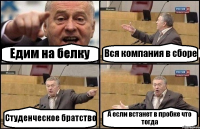 Едим на белку Вся компания в сборе Студенческое братство А если встанет в пробке что тогда