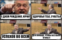 С ДНЕМ РОЖДЕНИЯ, ЮРИК! ЗДОРОВЬЯ ТЕБЕ, СЧАСТЬЯ УСПЕХОВ ВО ВСЕМ ДА И ВООБЩЕ, ЧТОБЫ ВСЁ БЫЛО ОГОНЬ!!!