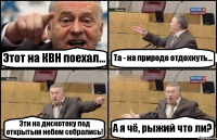 Этот на КВН поехал... Та - на природе отдохнуть... Эти на дискотеку под открытым небом собрались! А я чё, рыжий что ли?