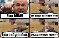 Я за БПАN! Там проира на посадке стоит Там саб долбит. Блядь дороги сука сделайте