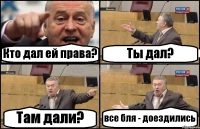 Кто дал ей права? Ты дал? Там дали? все бля - доездились