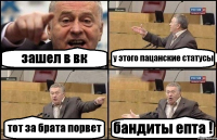 зашел в вк у этого пацанские статусы тот за брата порвет бандиты епта !