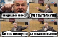 Заходишь в автобус Тут там толкнули Смесь пихну ли А я газуй всех выебал