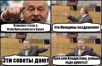 Изменил статус в Фейсбуке,написал в Браке Эти Женщины поздравляют Эти советы дают Прое.али Владислава, раньше надо думать))