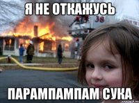 я не откажусь парампампам сука