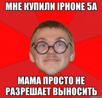 Мне купили iPhone 5a Мама просто не разрешает выносить