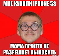 Мне купили iPhone 5s Мама просто не разрешает выносить