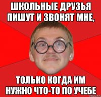 Школьные друзья пишут и звонят мне, только когда им нужно что-то по учебе