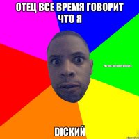 отец все время говорит что я DICKИЙ