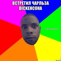 Встретил Чарльза Dickенсона 