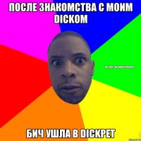 после знакомства с моим dickoм бич ушла в dickрет