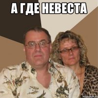 А ГДЕ НЕВЕСТА 