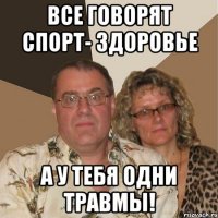 все говорят спорт- здоровье а у тебя одни травмы!