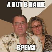 А ВОТ В НАШЕ ВРЕМЯ