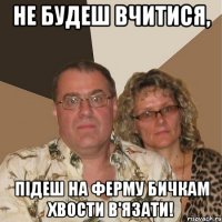 не будеш вчитися, підеш на ферму бичкам хвости в'язати!