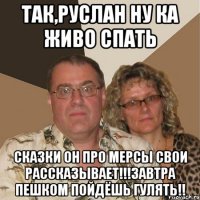 Так,Руслан ну ка живо спать сказки он про мерсы свои рассказывает!!!завтра пешком пойдёшь гулять!!