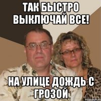 Так быстро выключай все! На улице дождь с грозой